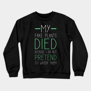 My Fake Plants Died Because I Did Not Pretend To Water Them Crewneck Sweatshirt